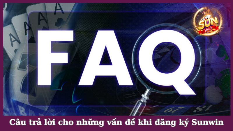 Câu trả lời cho những vấn đề khi đăng ký Sunwin