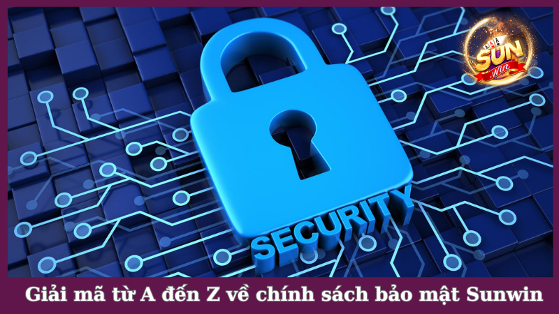 Giải mã từ A đến Z về chính sách bảo mật Sunwin