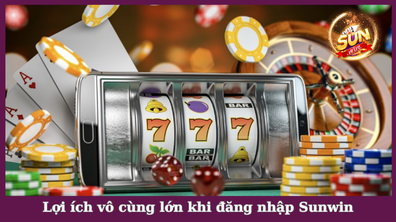 Lợi ích vô cùng lớn khi đăng nhập Sunwin
