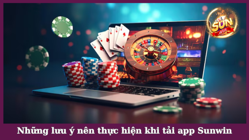 Những lưu ý nên thực hiện khi tải app Sunwin